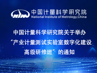 中國計量科學研究院關于舉辦“產業(yè)計量測試實驗室數(shù)字化建設高級研修班”的通知